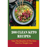 200 Clean Keto Recipes: Take The Benefits Of The Keto Diet For Weight Loss