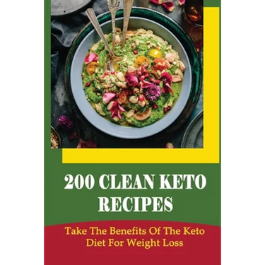 200 Clean Keto Recipes: Take The Benefits Of The Keto Diet For Weight Loss