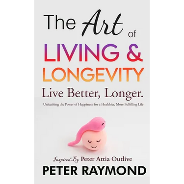The Art of Living and Longevity: Live Better, Longer: Live Better