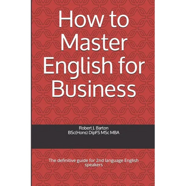 How to Master English for Business: The definitive guide for 2nd language English speakers