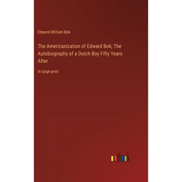 The Americanization of Edward Bok; The Autobiography of a Dutch Boy Fifty Years After: in large print