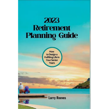 2023 Retirement Planning Guide: How to Design a Fulfilling Life in Your Senior Years