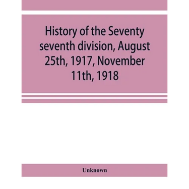 History of the Seventy seventh division, August 25th, 1917, November 11th, 1918