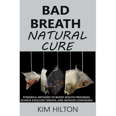 Bad Breath Natural Cure: Powerful Methods to Boost Mouth Freshness, Achieve Excellent Breath, and Improve Confidence