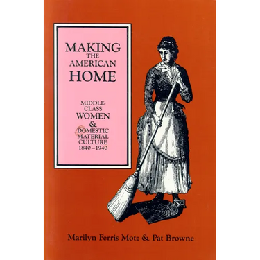 Making the American Home: Middle-Class Women and Domestic Material Culture, 1840-1940
