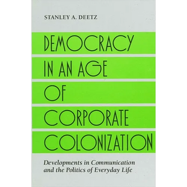 Democracy in an Age of Corporate Colonization: Developments in Communication and the Politics of Everyday Life