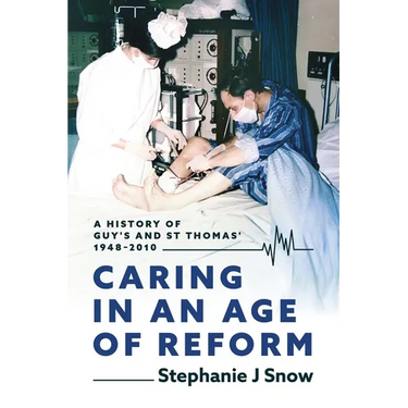 Caring in an Age of Reform: A History of Guy's and St Thomas' 1948 to 2010