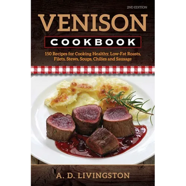 Venison Cookbook: 150 Recipes for Cooking Healthy, Low-Fat Roasts, Filets, Stews, Soups, Chilies and Sausage