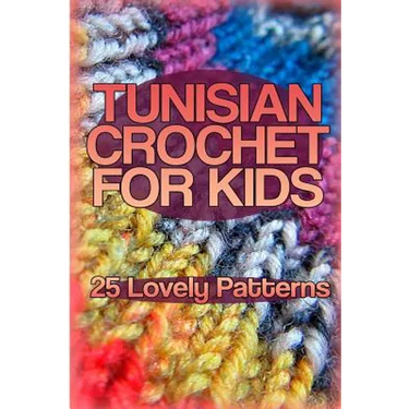 Tunisian Crochet for Kids: 25 Lovely Patterns: (Crochet Patterns, Crochet Stitches)