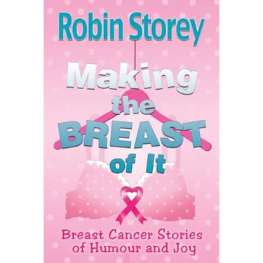 Making The Breast Of It: Breast Cancer Stories of Humour and Joy