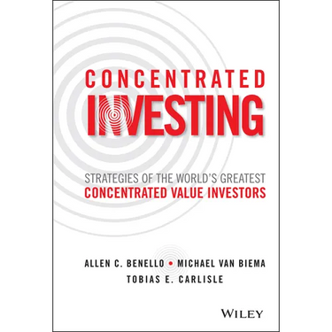 Concentrated Investing: Strategies of the World's Greatest Concentrated Value Investors