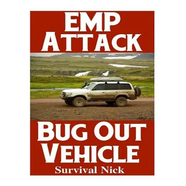 EMP Attack Bug Out Vehicle: How To Choose and Modify An EMP Proof Car That Will Survive An Electromagnetic Pulse Attack When All Other Cars Quit Worki