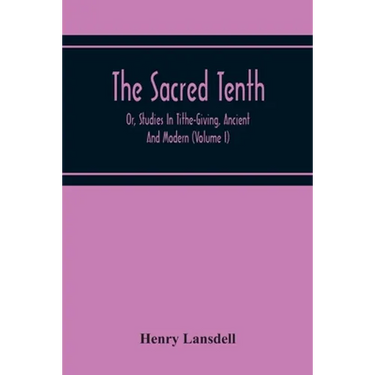 The Sacred Tenth: Or, Studies In Tithe-Giving, Ancient And Modern (Volume I)