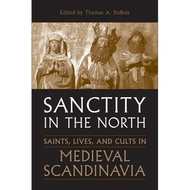 Sanctity in the North: Saints, Lives, and Cults in Medieval Scandinavia