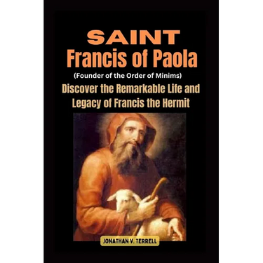 Saint Francis of Paola (Founder of the Order of Minims): Discover the Remarkable Life and Legacy of Francis the Hermit