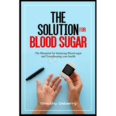 The Solution for Blood Sugar: The Blueprint for Balancing Blood Sugar and Transforming Your Health