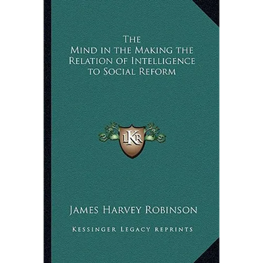 The Mind in the Making the Relation of Intelligence to Social Reform