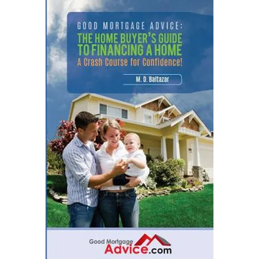 Good Mortgage Advice: The Home Buyer's Guide to Financing a Home: A Crash Course for Confidence