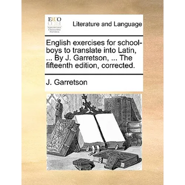English Exercises for School-Boys to Translate Into Latin, ... by J. Garretson, ... the Fifteenth Edition, Corrected.
