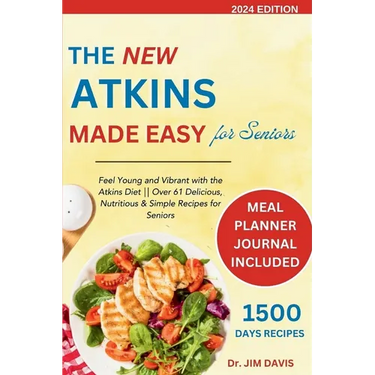 The New Atkins Made Easy for Seniors: Feel Young and Vibrant with the Atkins Diet Over 61 Delicious, Nutritious & Simple Recipes for Seniors