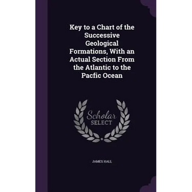 Key to a Chart of the Successive Geological Formations, With an Actual Section From the Atlantic to the Pacfic Ocean