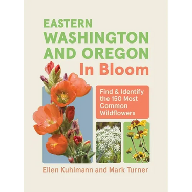 Eastern Washington and Oregon in Bloom: Find and Identify the 150 Most Common Wildflowers