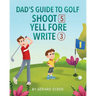 Dad's Guide To Golf: Shoot 5, Yell Fore, Write 3: A Hilarious Adventure for Kids and Golf Dads Alike