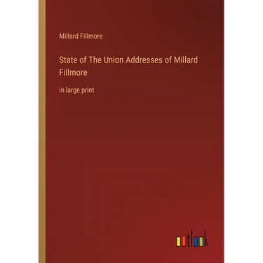 State of The Union Addresses of Millard Fillmore: in large print