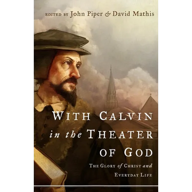With Calvin in the Theater of God: The Glory of Christ and Everyday Life