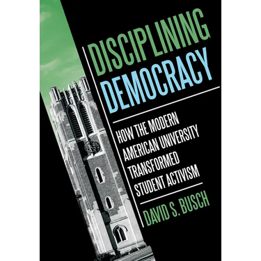 Disciplining Democracy: How the Modern American University Transformed Student Activism