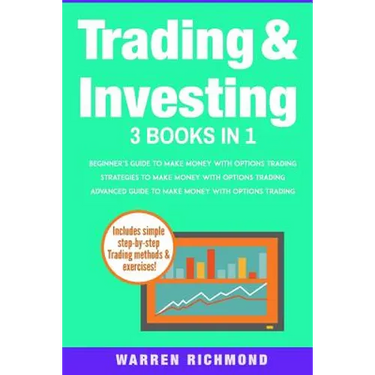 Trading and Investing: 3 Books in 1: Beginners + Strategies + Advanced Guide to Make Money with Options Trading