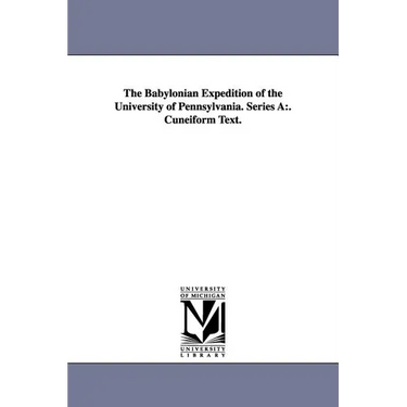 The Babylonian Expedition of the University of Pennsylvania. Series a: . Cuneiform Text.