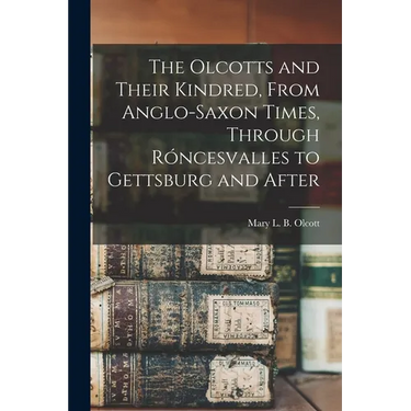 The Olcotts and Their Kindred, From Anglo-Saxon Times, Through Róncesvalles to Gettsburg and After