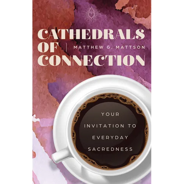 Cathedrals of Connection: Your Invitation to Everyday Sacredness