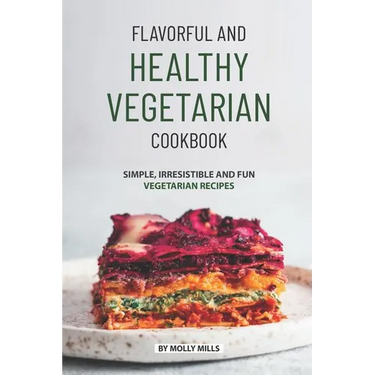 Flavorful and Healthy Vegetarian Cookbook: Simple, Irresistible and Fun Vegetarian Recipes