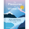 The Pleasures of Wintering: Winter-Inspired Rituals for Rejuvenation, Serenity, and Joy