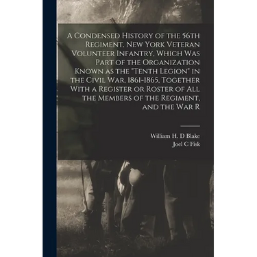 A Condensed History of the 56th Regiment, New York Veteran Volunteer Infantry, Which was Part of the Organization Known as the "Tenth Legion" in the C