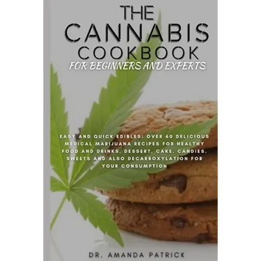 The Cannabis Cookbook for Beginners and Experts: Easy and Quick Edibles: Over 60 Delicious Medical Marijuana Recipes For Healthy Food and Drinks, Dess