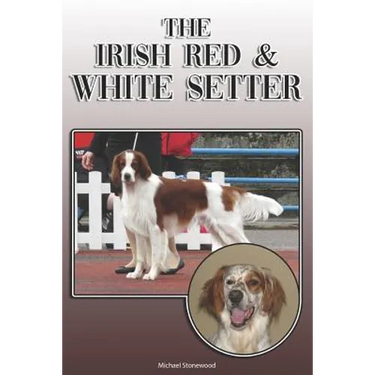 The Irish Red and White Setter: A Complete and Comprehensive Owners Guide To: Buying, Owning, Health, Grooming, Training, Obedience, Understanding and