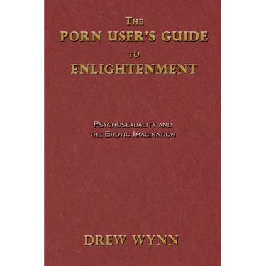 The Porn User's Guide to Enlightenment: Psychosexuality and the Erotic Imagination