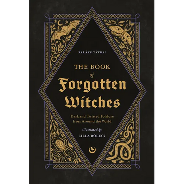 The Book of Forgotten Witches: Dark & Twisted Folklore & Stories from Around the World