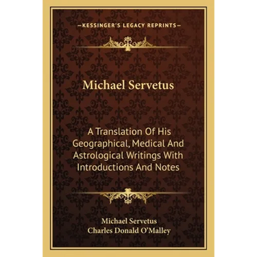 Michael Servetus: A Translation Of His Geographical, Medical And Astrological Writings With Introductions And Notes