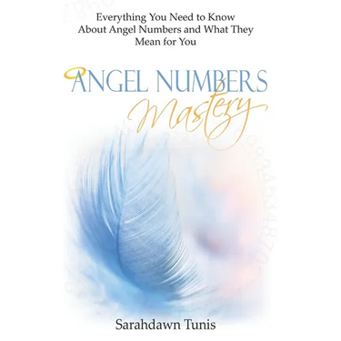 Angel Numbers Mastery: Everything You Need to Know About Angel Numbers and What They Mean For You