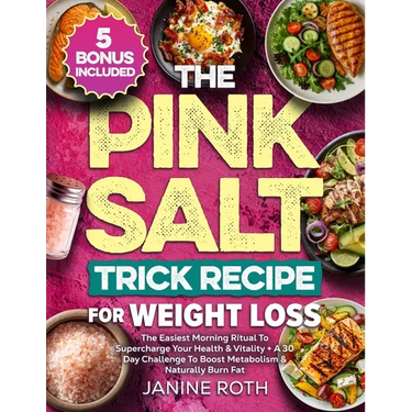 The Pink Salt Trick Recipe for Weight Loss: The Easiest Morning Ritual To Supercharge Your Health & Vitality + A 30 Day Challenge To Boost Metabolism
