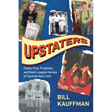 Upstaters: Poets, Pols, Prophets, and Bush-League Heroes of Upstate New York