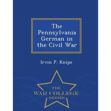 The Pennsylvania German in the Civil War - War College Series