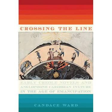 Crossing the Line: Early Creole Novels and Anglophone Caribbean Culture in the Age of Emancipation