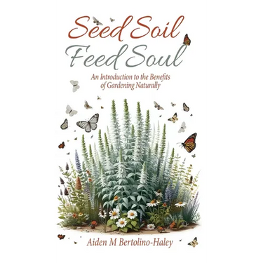 Seed Soil: Feed Soul: An Introduction to the Benefits of Gardening Naturally