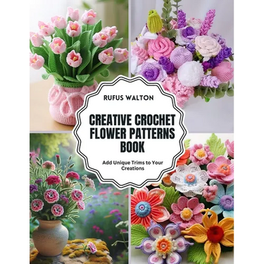 Creative Crochet Flower Patterns Book: Add Unique Trims to Your Creations