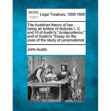 The Austinian Theory of Law: Being an Edition of Lectures I, V, and VI of Austin's "Jurisprudence," and of Austin's "Essay on the Uses of the Study